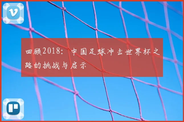 回顾2018：中国足球冲击世界杯之路的挑战与启示