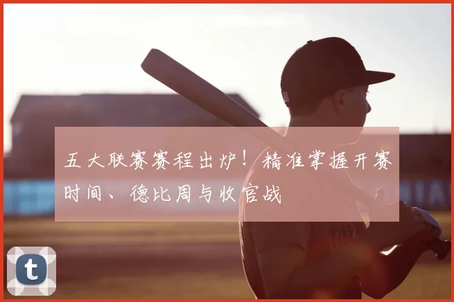 五大联赛赛程出炉！精准掌握开赛时间、德比周与收官战
