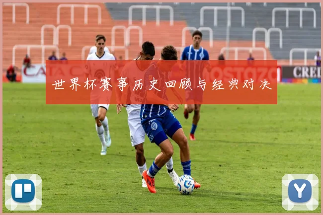 世界杯赛事历史回顾与经典对决