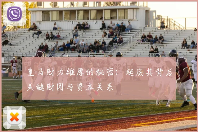 皇马财力雄厚的秘密:起底其背后关键财团与资本关系