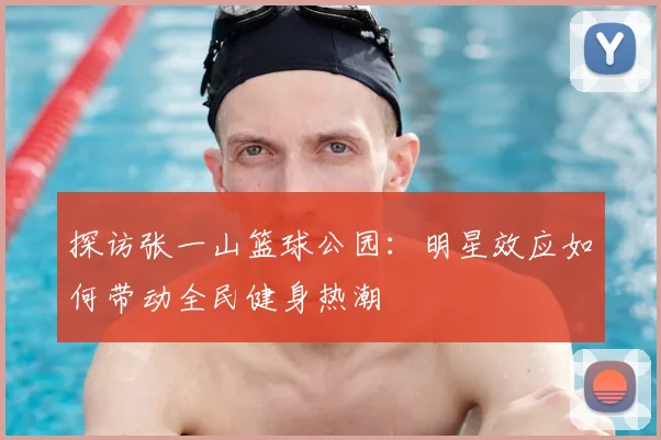 探访张一山篮球公园：明星效应如何带动全民健身热潮