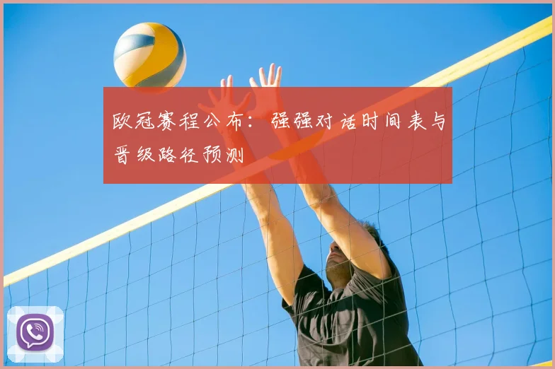 欧冠赛程公布：强强对话时间表与晋级路径预测