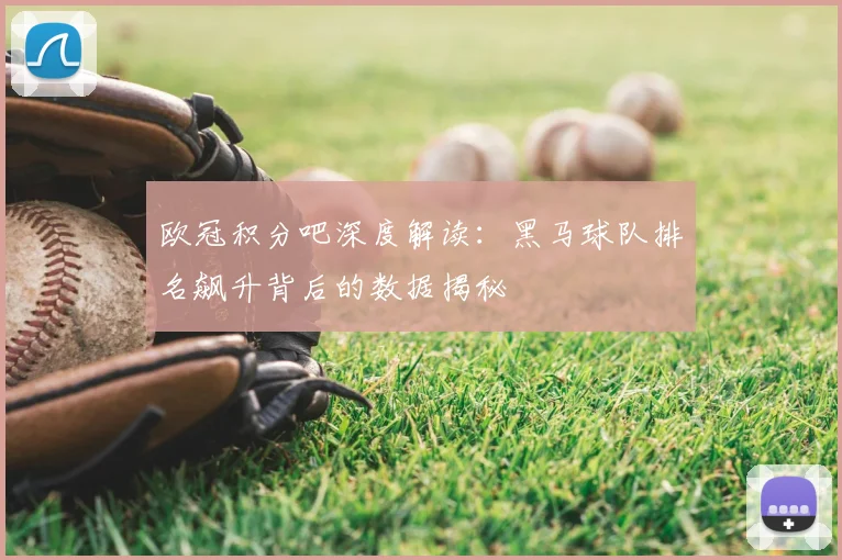 欧冠积分吧深度解读：黑马球队排名飙升背后的数据揭秘