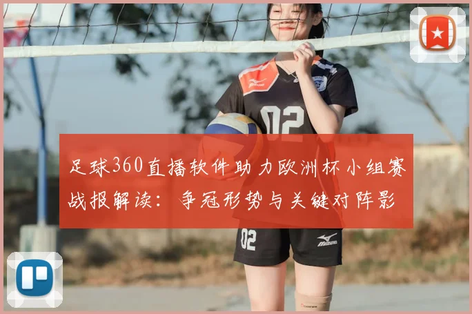 足球360直播软件助力欧洲杯小组赛战报解读：争冠形势与关键对阵影响盘点