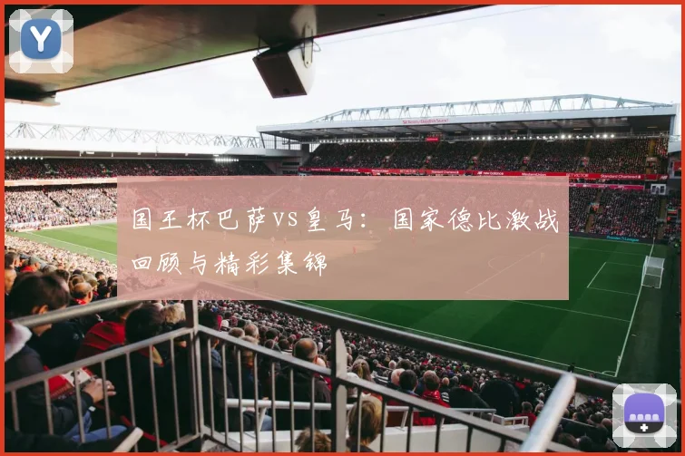 国王杯巴萨vs皇马:国家德比激战回顾与精彩集锦