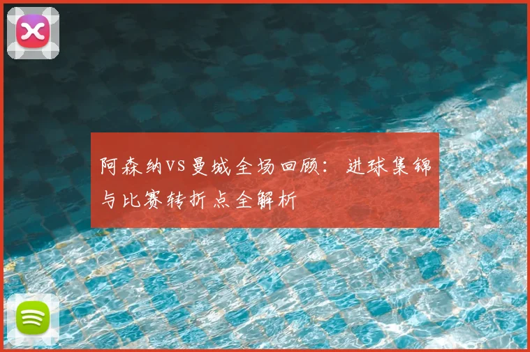 阿森纳vs曼城全场回顾：进球集锦与比赛转折点全解析