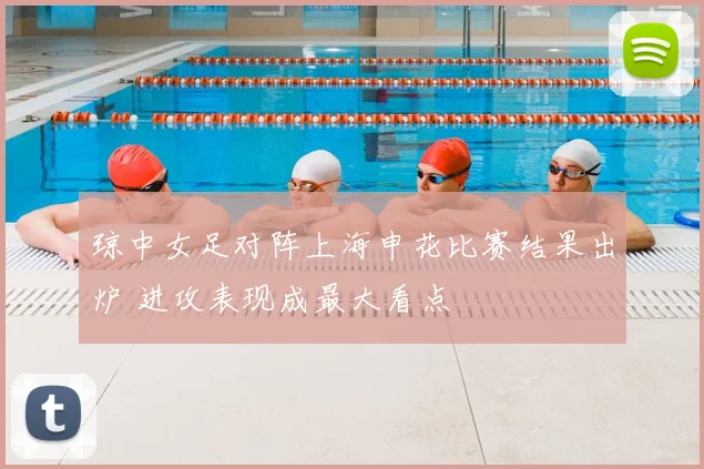 琼中女足对阵上海申花比赛结果出炉 进攻表现成最大看点