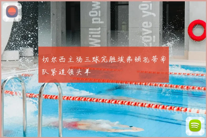 切尔西主场三球完胜埃弗顿孔蒂率队紧追领头羊