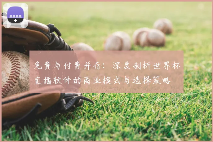 免费与付费并存：深度剖析世界杯直播软件的商业模式与选择策略