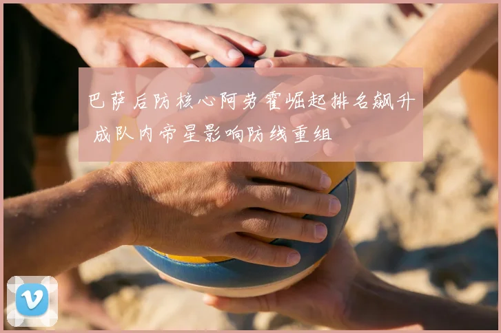 巴萨后防核心阿劳霍崛起排名飙升 成队内帝星影响防线重组