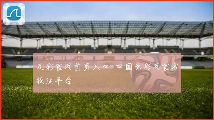 足彩官网首页入口-中国竞彩网官方投注平台