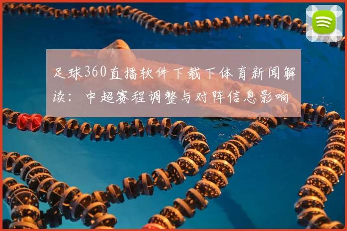 足球360直播软件下载下体育新闻解读：中超赛程调整与对阵信息影响分析