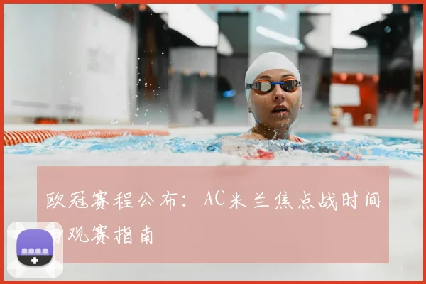 欧冠赛程公布：AC米兰焦点战时间与观赛指南