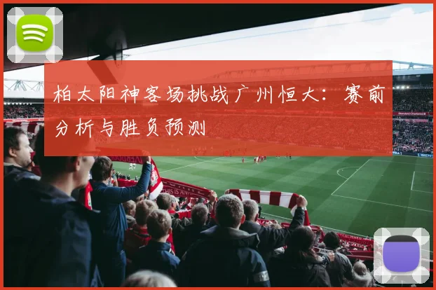 柏太阳神客场挑战广州恒大：赛前分析与胜负预测