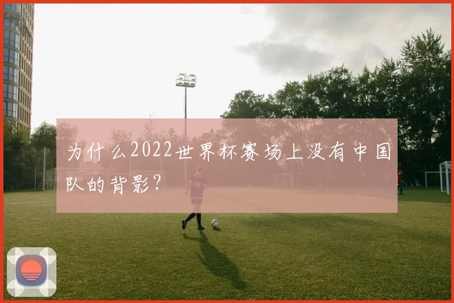 为什么2022世界杯赛场上没有中国队的背影？