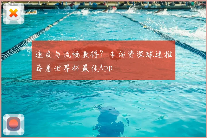 速度与流畅兼得？专访资深球迷推荐看世界杯最佳App