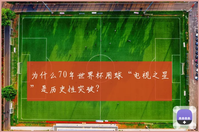 为什么70年世界杯用球“电视之星”是历史性突破？