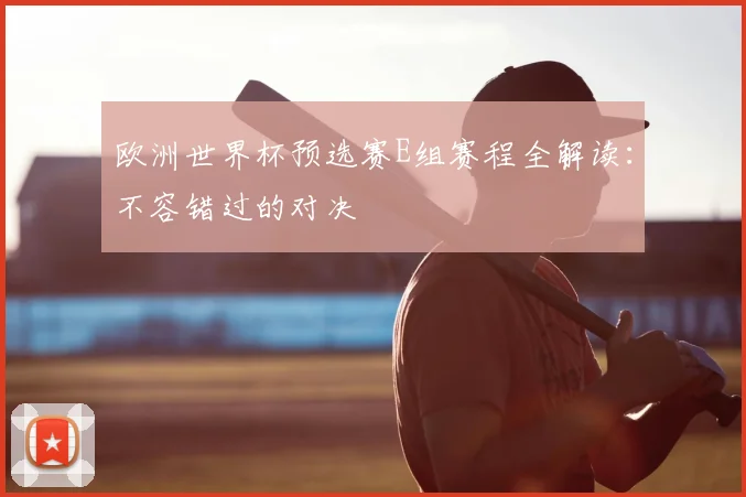 欧洲世界杯预选赛E组赛程全解读：不容错过的对决