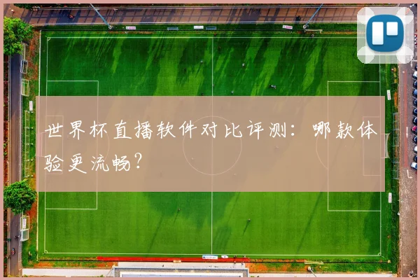 世界杯直播软件对比评测：哪款体验更流畅？