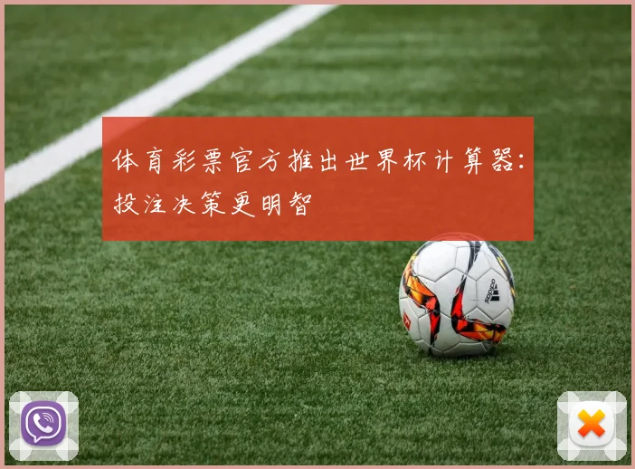 体育彩票官方推出世界杯计算器：投注决策更明智