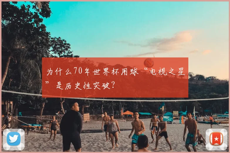 为什么70年世界杯用球“电视之星”是历史性突破？