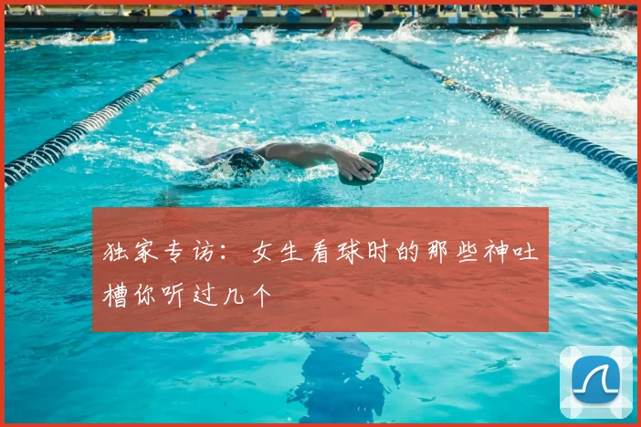 独家专访：女生看球时的那些神吐槽你听过几个
