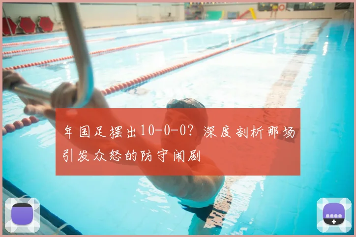 年国足摆出10-0-0？深度剖析那场引发众怒的防守闹剧