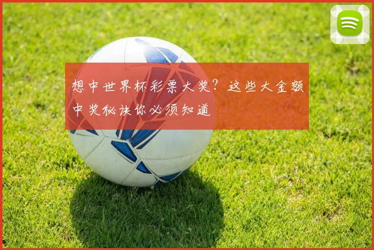 想中世界杯彩票大奖?这些大金额中奖秘诀你必须知道