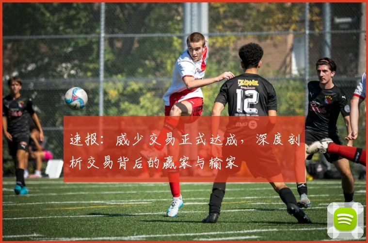 速报：威少交易正式达成，深度剖析交易背后的赢家与输家