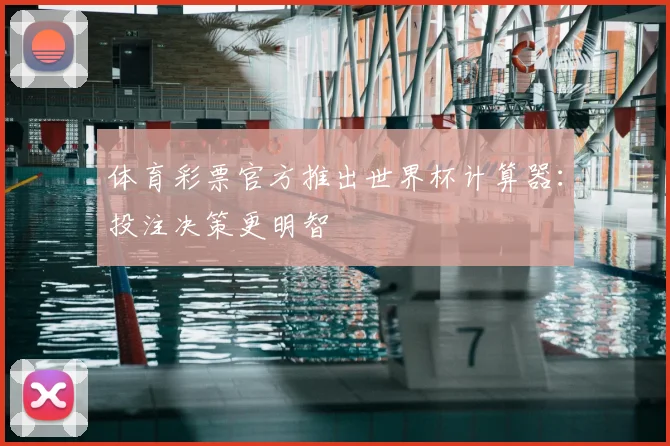 体育彩票官方推出世界杯计算器：投注决策更明智