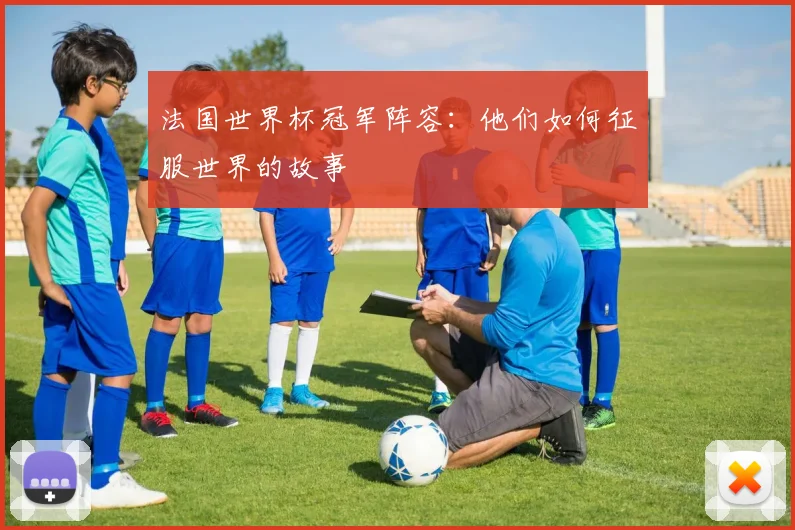 法国世界杯冠军阵容:他们如何征服世界的故事