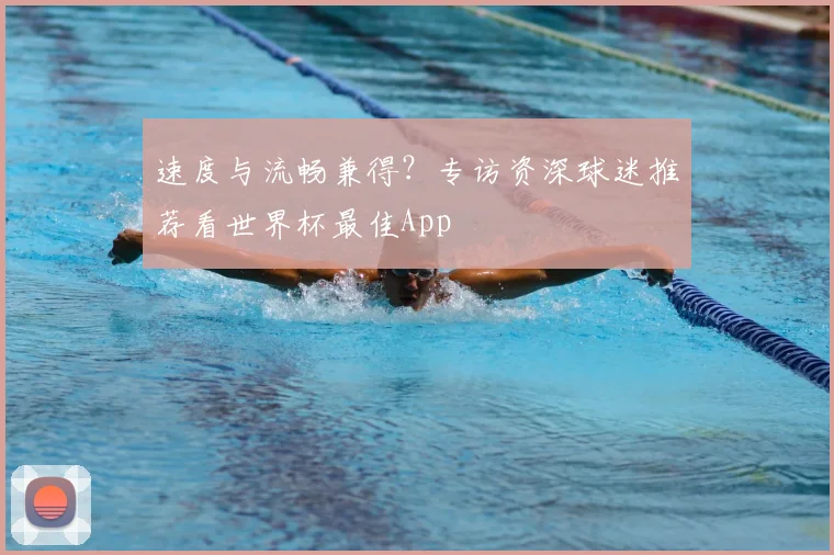 速度与流畅兼得？专访资深球迷推荐看世界杯最佳App