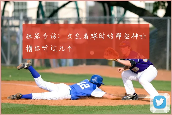独家专访：女生看球时的那些神吐槽你听过几个