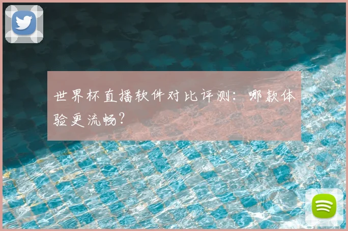 世界杯直播软件对比评测：哪款体验更流畅？