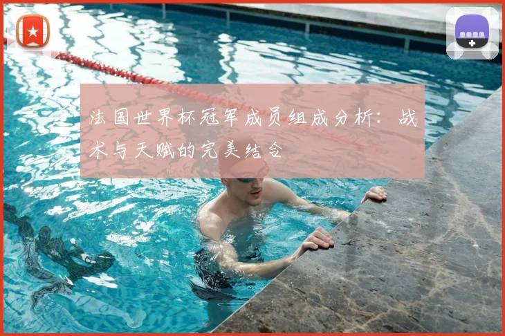 法国世界杯冠军成员组成分析:战术与天赋的完美结合