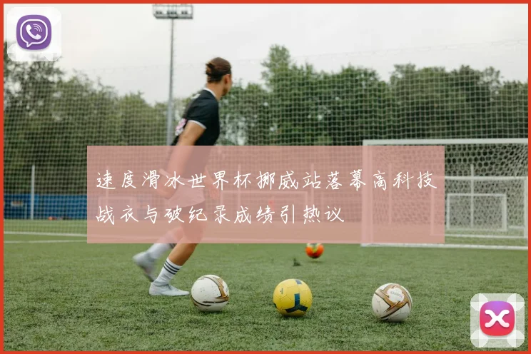 速度滑冰世界杯挪威站落幕高科技战衣与破纪录成绩引热议