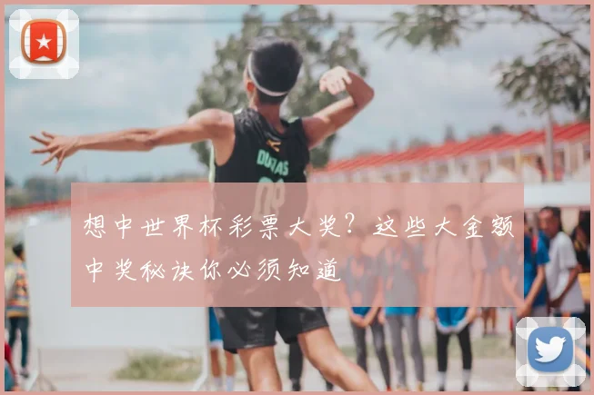 想中世界杯彩票大奖？这些大金额中奖秘诀你必须知道