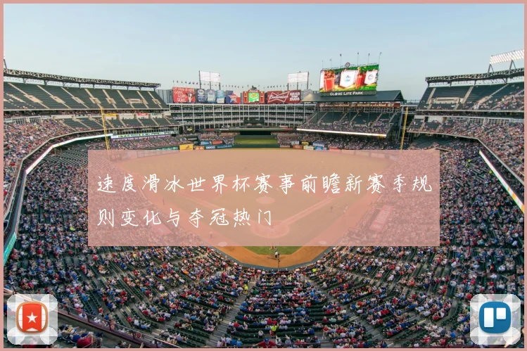 速度滑冰世界杯赛事前瞻新赛季规则变化与夺冠热门