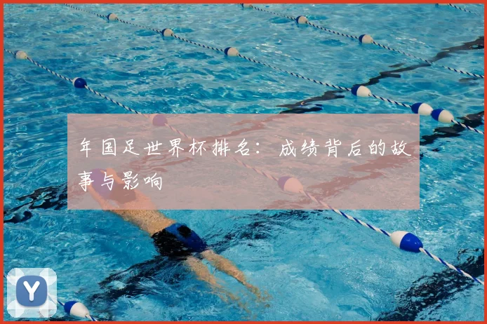 年国足世界杯排名：成绩背后的故事与影响
